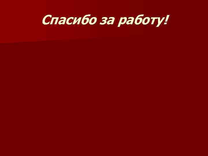 Спасибо за работу! 