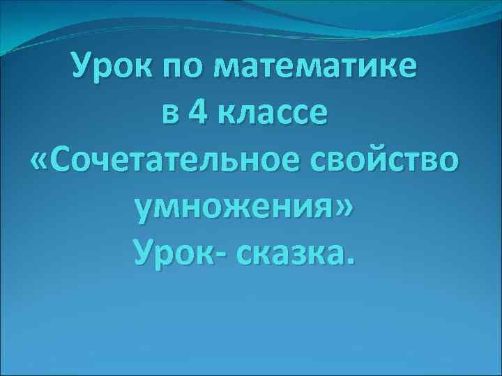 Урок по математике в 4 классе «Сочетательное свойство умножения» Урок- сказка. 