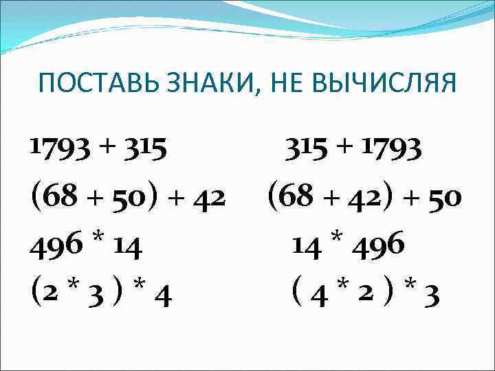ПОСТАВЬ ЗНАКИ, НЕ ВЫЧИСЛЯЯ 1793 + 315 (68 + 50) + 42 496 *