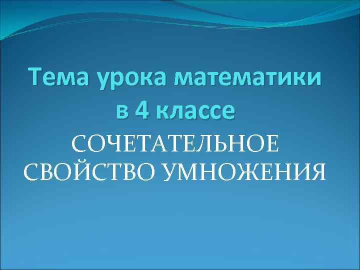 Тема урока математики в 4 классе СОЧЕТАТЕЛЬНОЕ СВОЙСТВО УМНОЖЕНИЯ 