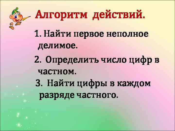 Алгоритм действий. 1. Найти первое неполное делимое. 2. Определить число цифр в частном. 3.