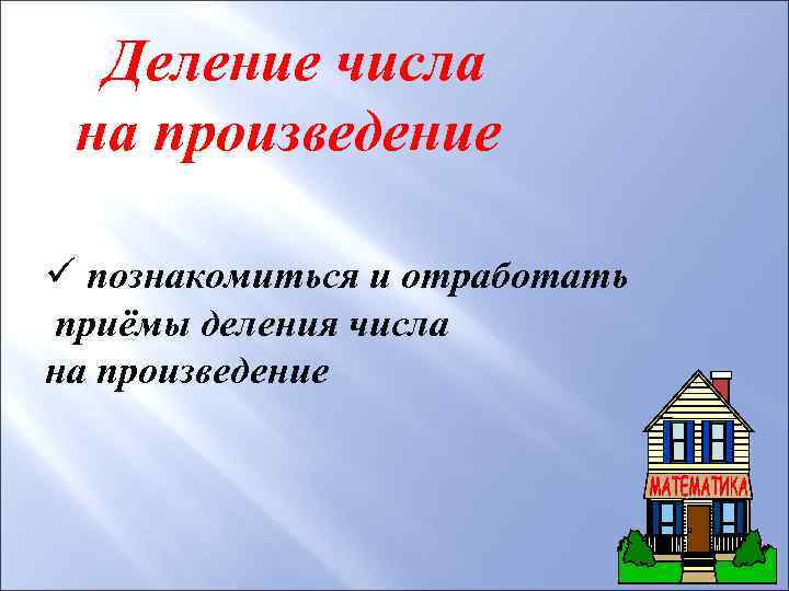 Деление числа на произведение ü познакомиться и отработать приёмы деления числа на произведение 