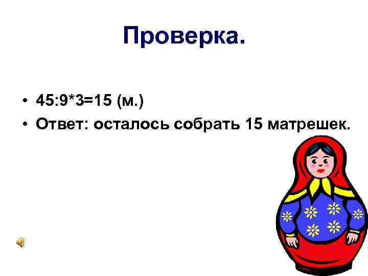 Проверка. • 45: 9*3=15 (м. ) • Ответ: осталось собрать 15 матрешек. 