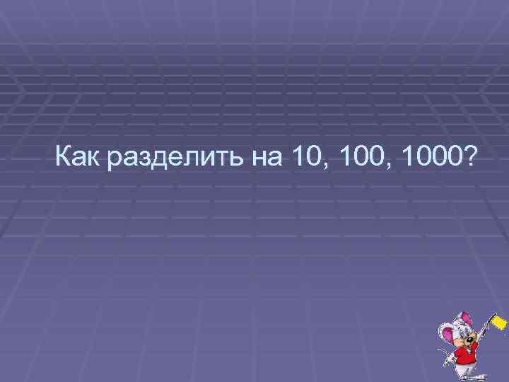 Как разделить на 10, 1000? 
