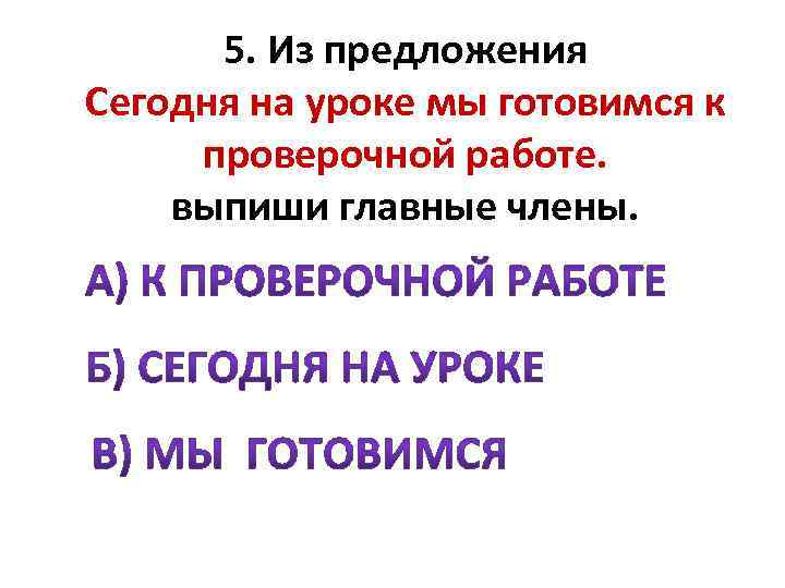 5. Из предложения Сегодня на уроке мы готовимся к проверочной работе. выпиши главные члены.