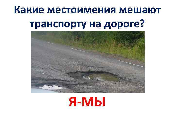 Какие местоимения мешают транспорту на дороге? Я-МЫ 