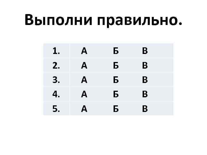 Выполни правильно. 1. 2. 3. 4. 5. А А А Б Б Б В