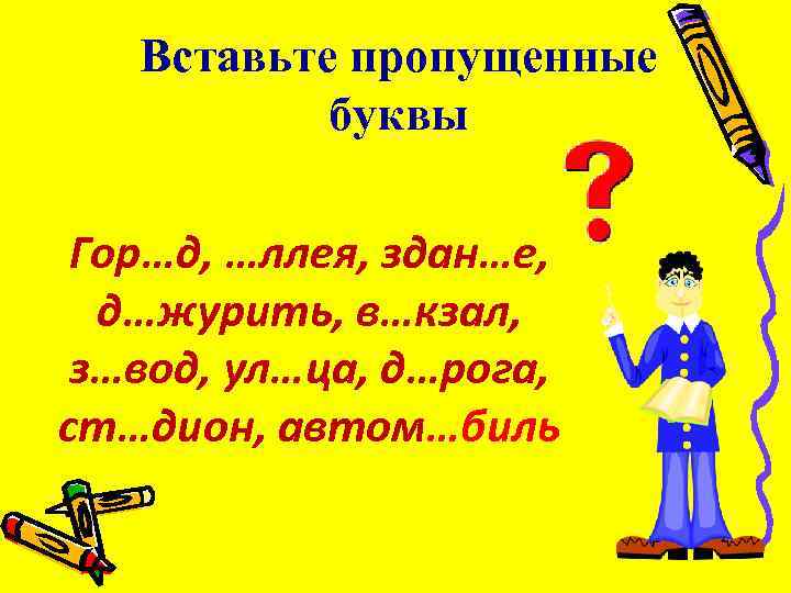 Вставьте пропущенные буквы Гор…д, …ллея, здан…е, д…журить, в…кзал, з…вод, ул…ца, д…рога, ст…дион, автом…биль 