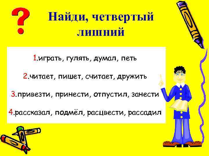 Найди, четвертый лишний 1. играть, гулять, думал, петь 2. читает, пишет, считает, дружить 3.