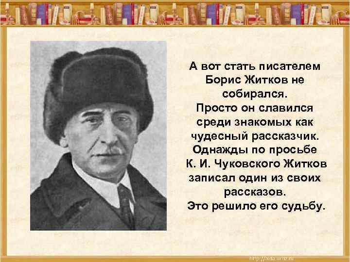 А вот стать писателем Борис Житков не собирался. Просто он славился среди знакомых как