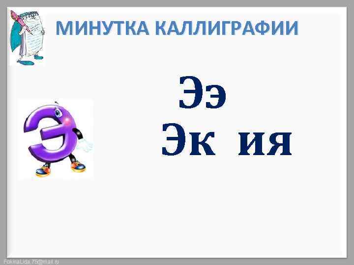 МИНУТКА КАЛЛИГРАФИИ Ээ Эк ия Fokina. Lida. 75@mail. ru 