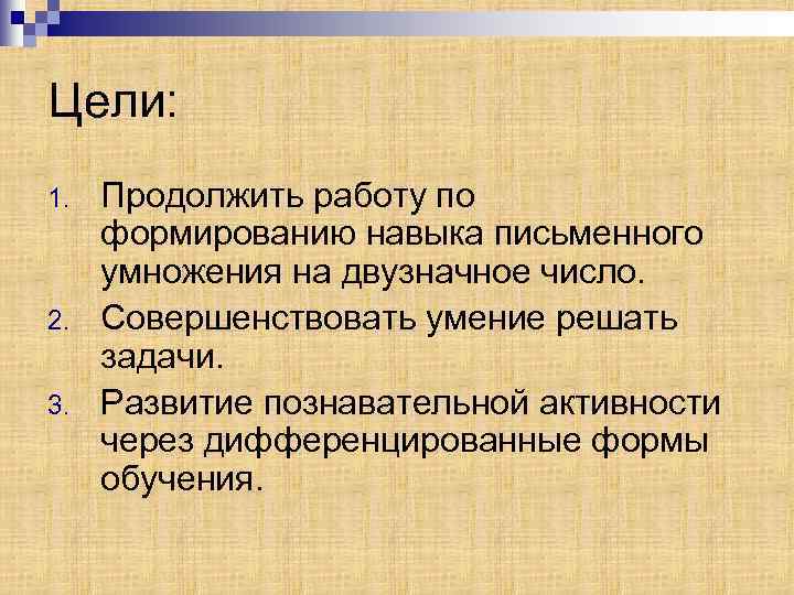Цели: 1. 2. 3. Продолжить работу по формированию навыка письменного умножения на двузначное число.
