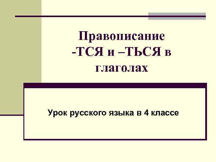 Правописание -ТСЯ и –ТЬСЯ в глаголах Урок русского языка в 4 классе 