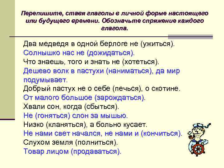 Перепишите, ставя глаголы в личной форме настоящего или будущего времени. Обозначьте спряжение каждого глагола.