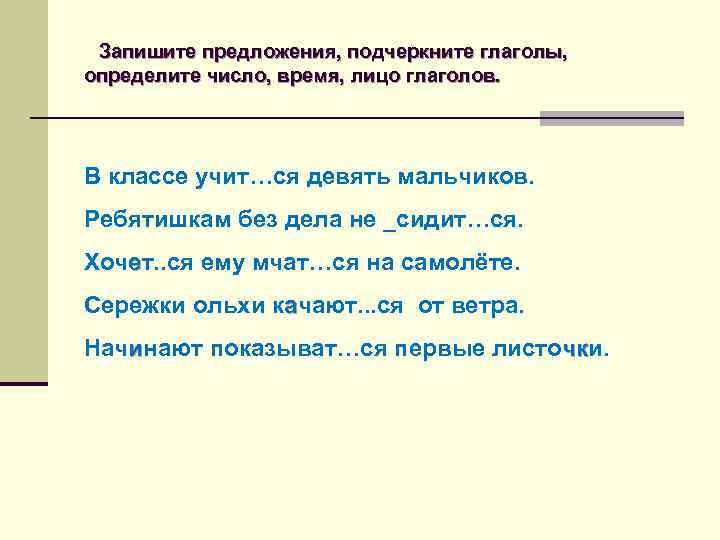 Запишите предложения, подчеркните глаголы, определите число, время, лицо глаголов. В классе учит…ся девять мальчиков.