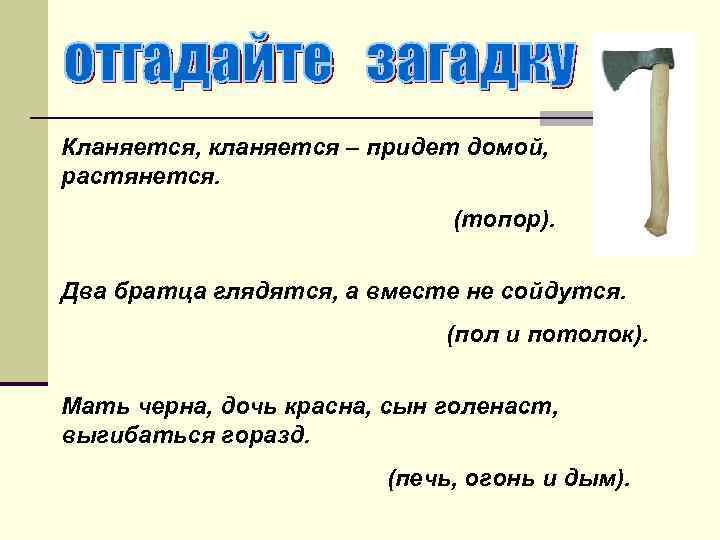 Кланяется, кланяется – придет домой, растянется. (топор). Два братца глядятся, а вместе не сойдутся.