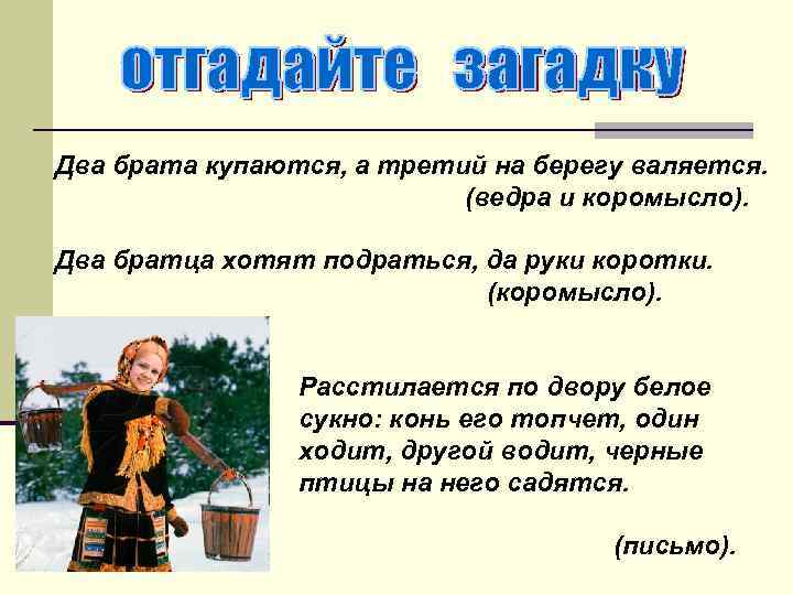 Два брата купаются, а третий на берегу валяется. (ведра и коромысло). Два братца хотят
