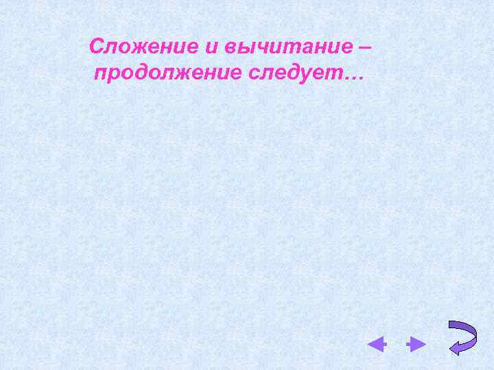 Сложение и вычитание – продолжение следует… 