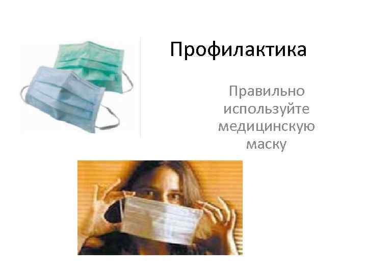 Профилактика Правильно используйте медицинскую маску 