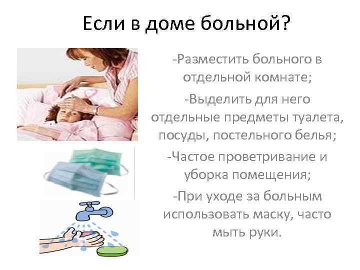 Если в доме больной? -Разместить больного в отдельной комнате; -Выделить для него отдельные предметы