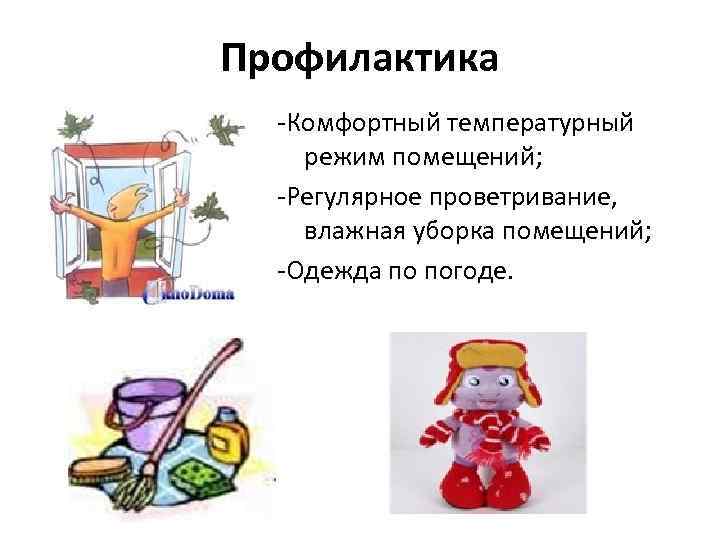 Профилактика -Комфортный температурный режим помещений; -Регулярное проветривание, влажная уборка помещений; -Одежда по погоде. 