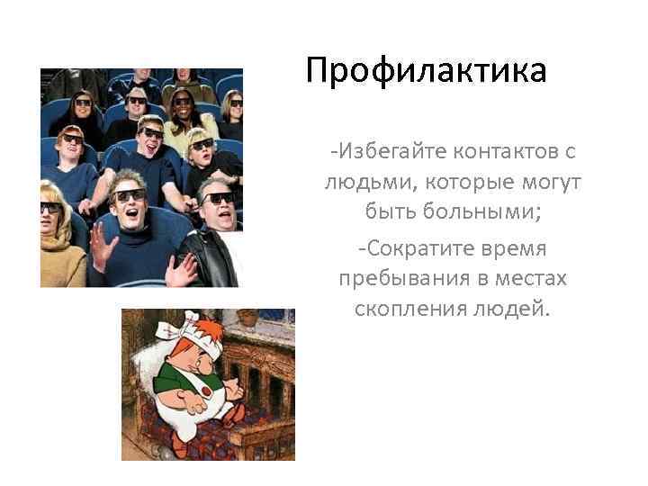 Профилактика -Избегайте контактов с людьми, которые могут быть больными; -Сократите время пребывания в местах