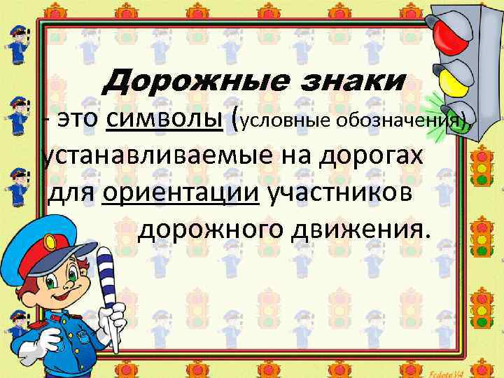 Дорожные знаки - это символы (условные обозначения), устанавливаемые на дорогах для ориентации участников дорожного