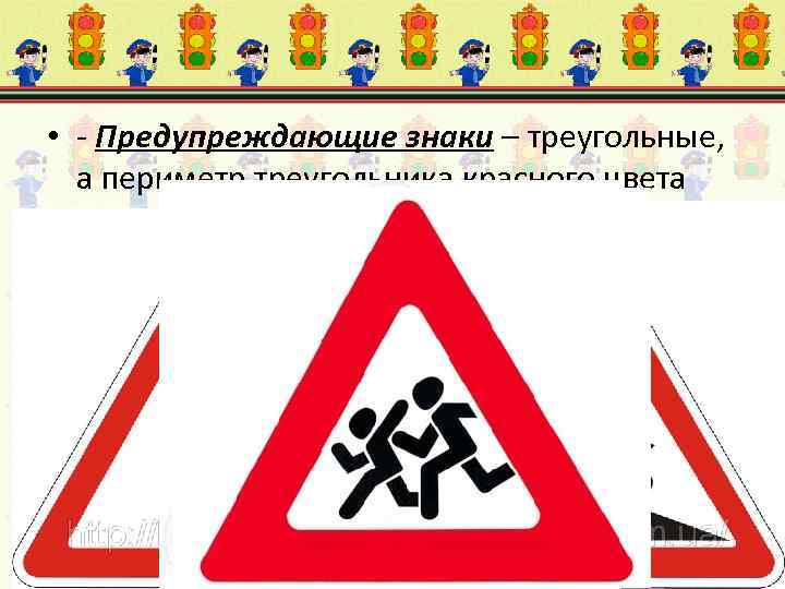  • - Предупреждающие знаки – треугольные, а периметр треугольника красного цвета 