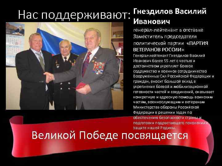 Нас Гнездилов Василий поддерживают: Иванович генерал-лейтенант в отставке Заместитель председателя политической партии «ПАРТИЯ ВЕТЕРАНОВ