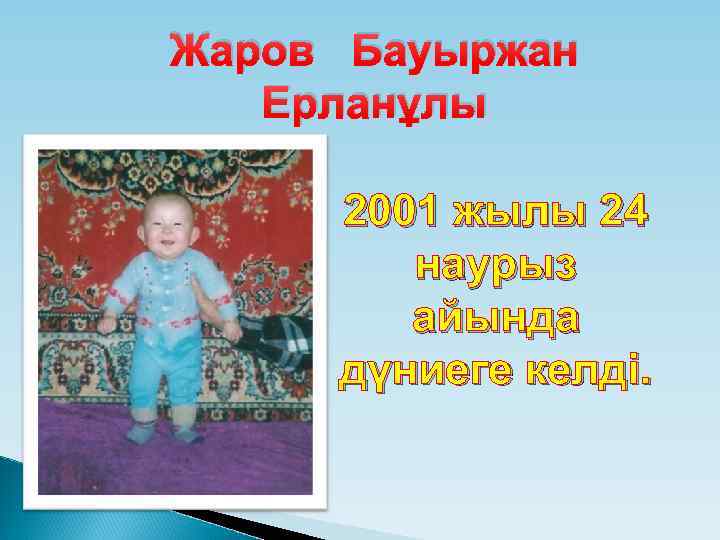 Жаров Бауыржан Ерланұлы 2001 жылы 24 наурыз айында дүниеге келді. 