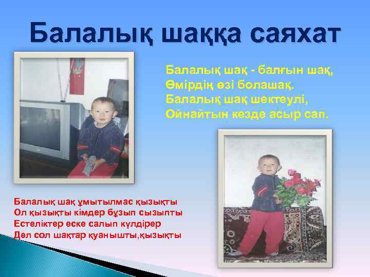 Балалық шаққа саяхат Балалық шақ - балғын шақ, Өмірдің өзі болашақ. Балалық шақ шектеулі,