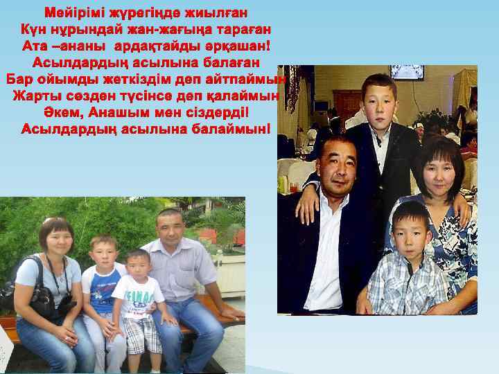 Мейірімі жүрегіңде жиылған Күн нұрындай жан-жағыңа тараған Ата –ананы ардақтайды әрқашан Асылдардың асылына балаған