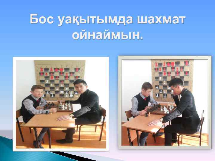 Бос уақытымда шахмат ойнаймын. 