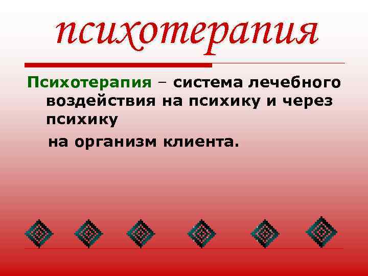 психотерапия Психотерапия – система лечебного воздействия на психику и через психику на организм клиента.