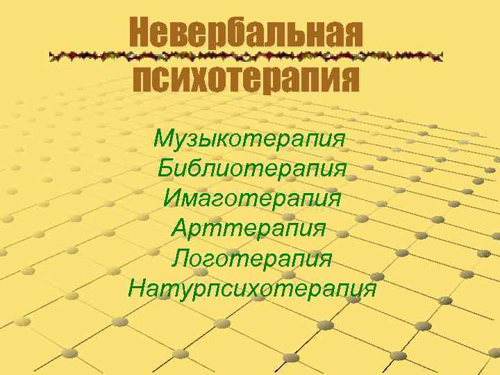 Невербальная психотерапия Музыкотерапия Библиотерапия Имаготерапия Арттерапия Логотерапия Натурпсихотерапия 