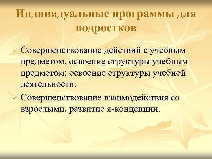 Индивидуальные программы для подростков ü ü Совершенствование действий с учебным предметом, освоение структуры учебным