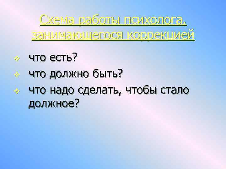 Схема работы психолога, занимающегося коррекцией v v v что есть? что должно быть? что