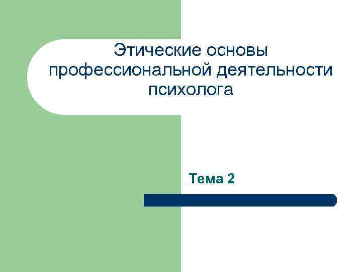 Этические основы профессиональной деятельности психолога Тема 2 