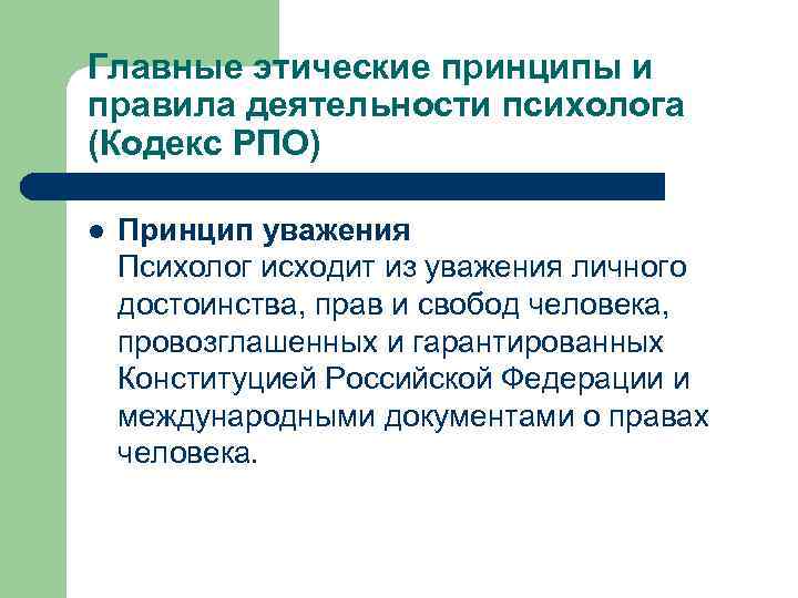 Главные этические принципы и правила деятельности психолога (Кодекс РПО) l Принцип уважения Психолог исходит