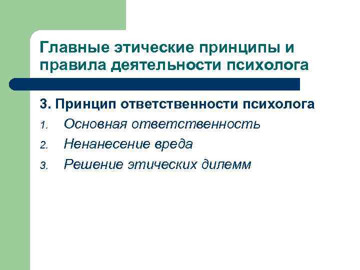 Главные этические принципы и правила деятельности психолога 3. Принцип ответственности психолога 1. Основная ответственность