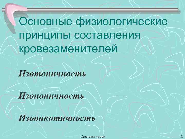 Основные физиологические принципы составления кровезаменителей Изотоничность Изоионичность Изоонкотичность Система крови 15 
