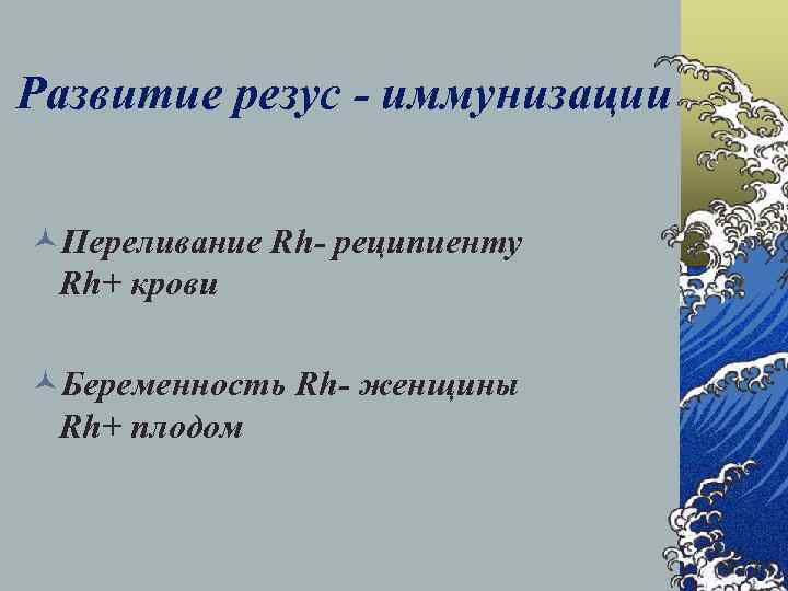 Развитие резус - иммунизации ©Переливание Rh- реципиенту Rh+ крови ©Беременность Rh- женщины Rh+ плодом