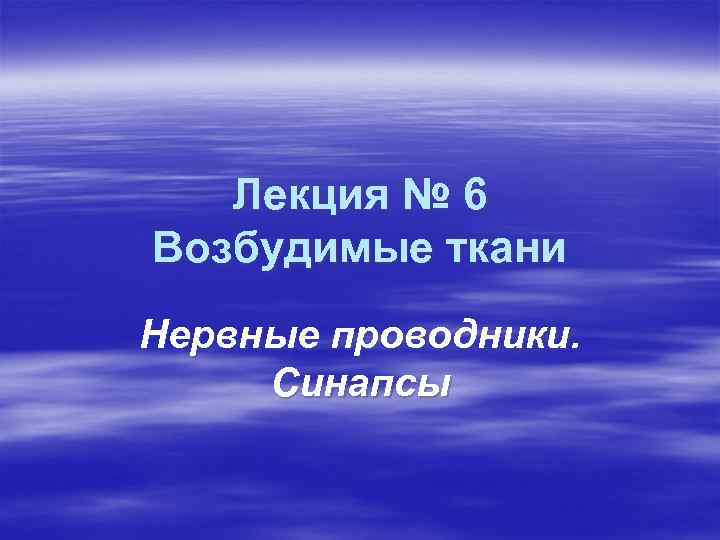 Лекция № 6 Возбудимые ткани Нервные проводники. Синапсы 