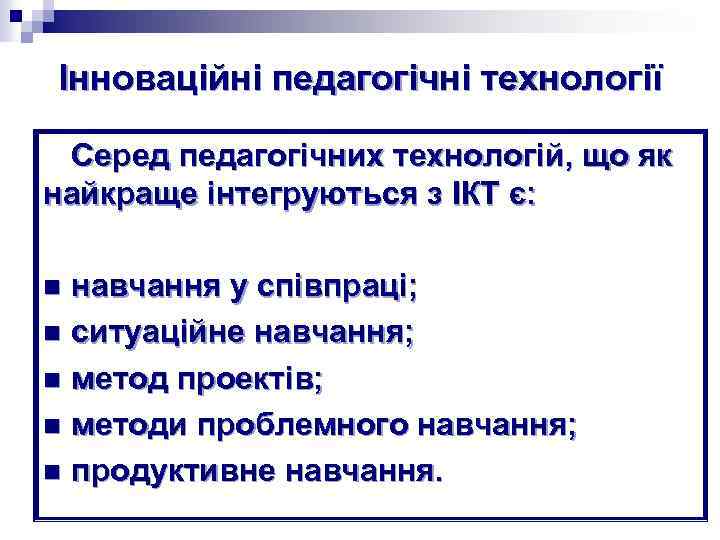 Інноваційні педагогічні технології Серед педагогічних технологій, що як найкраще інтегруються з ІКТ є: навчання