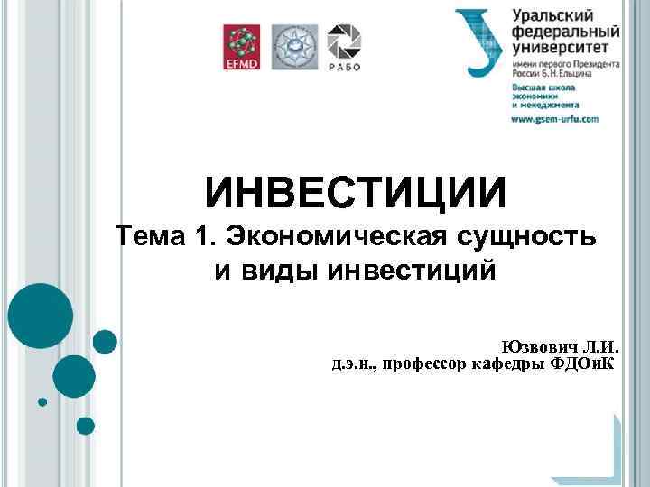 ИНВЕСТИЦИИ Тема 1. Экономическая сущность и виды инвестиций Юзвович Л. И. д. э. н.