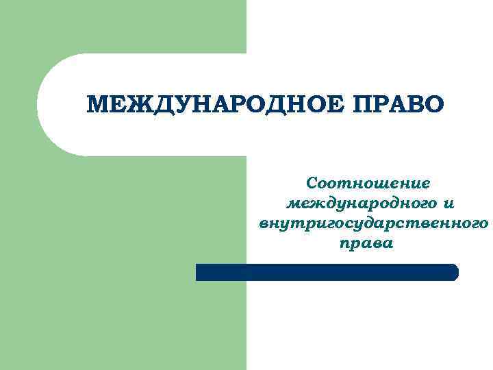 МЕЖДУНАРОДНОЕ ПРАВО Соотношение международного и внутригосударственного права 