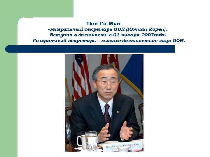 Пан Ги Мун -генеральный секретарь ООН (Южная Корея). Вступил в должность с 01 января