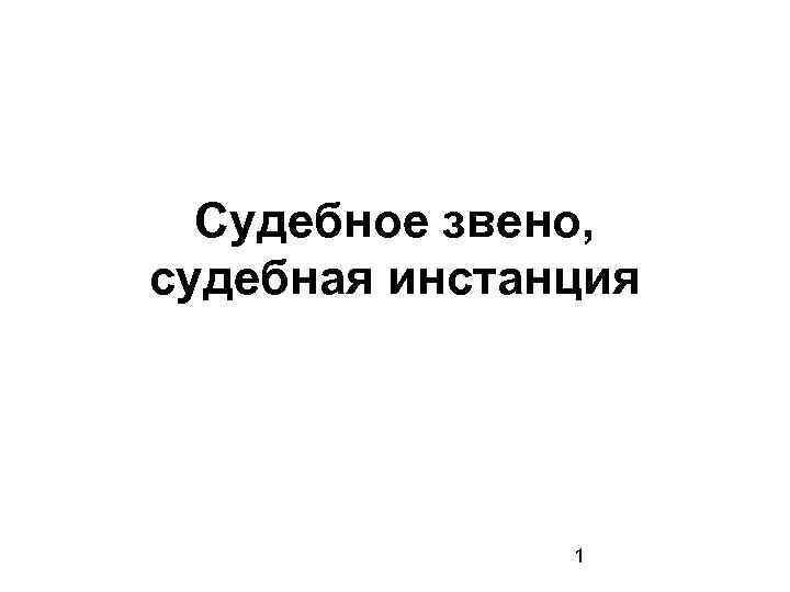 Судебное звено, судебная инстанция 1 