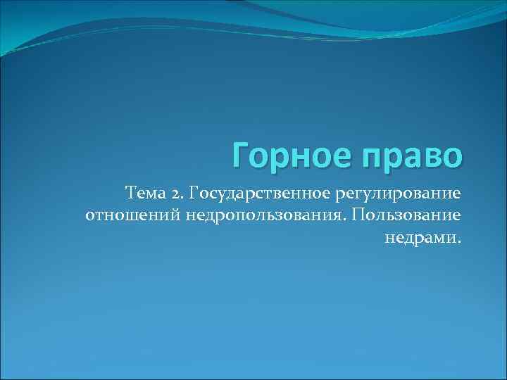 Горное право Тема 2. Государственное регулирование отношений недропользования. Пользование недрами. 