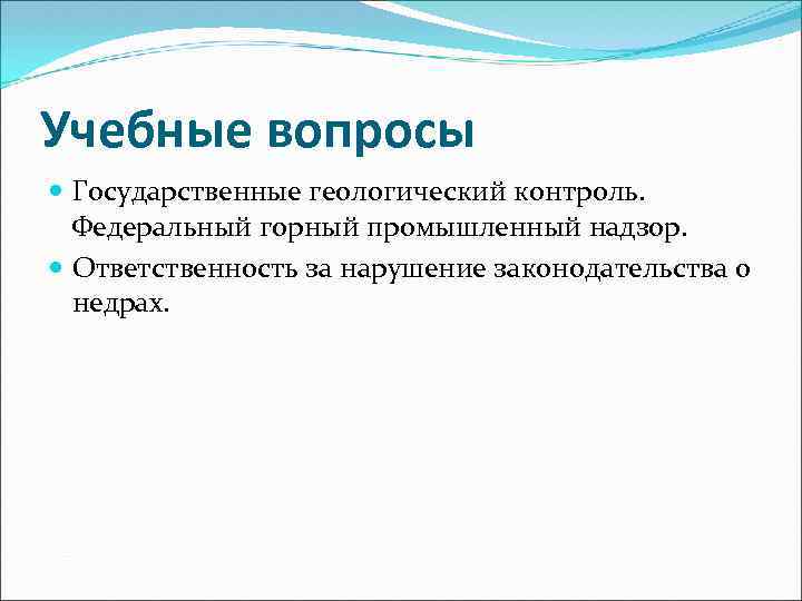 Учебные вопросы Государственные геологический контроль. Федеральный горный промышленный надзор. Ответственность за нарушение законодательства о